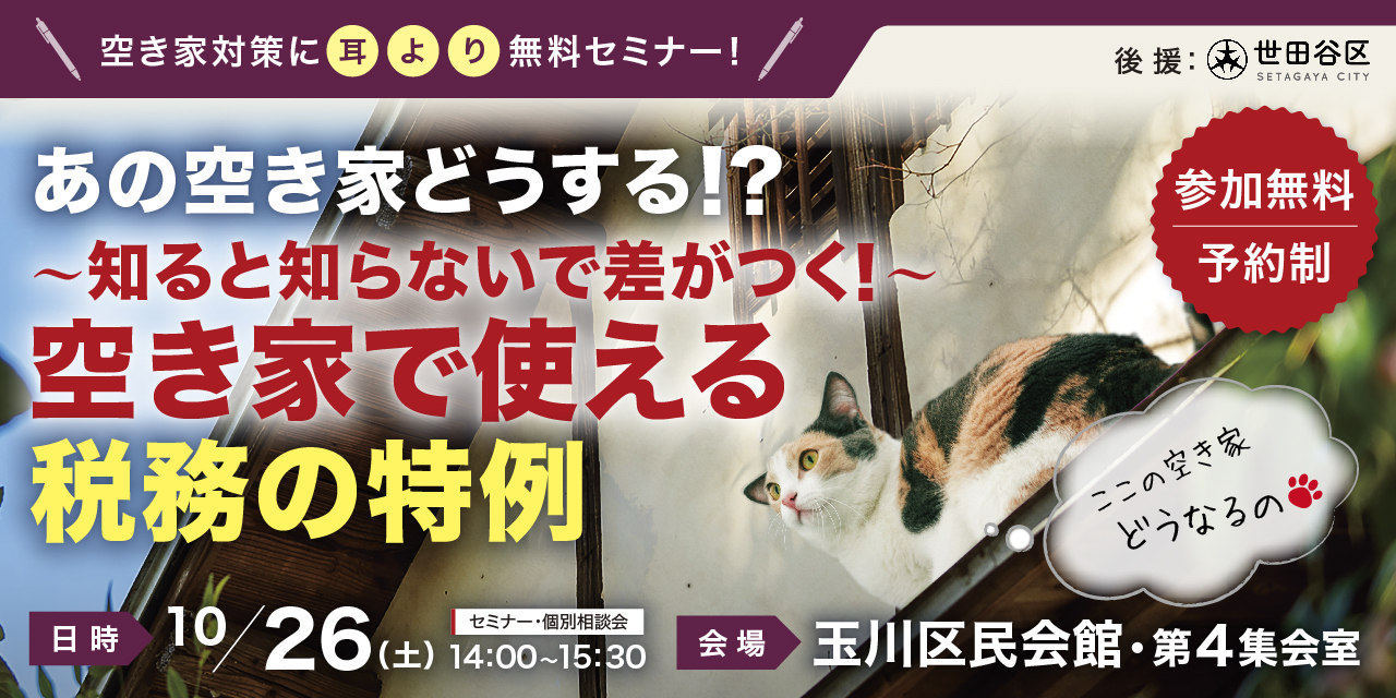 10/26（土）｜あの空き家どうする!? ～知ると知らないで差がつく! 空き家で使える税務の特例～（後援：世田谷区、協力：東急リバブル株式会社）